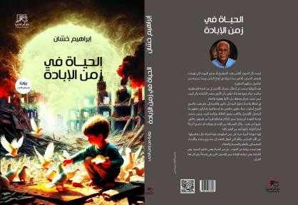 «الحياة في زمن الإبادة» للكاتب الفلسطيني إبراهيم خشان..... «الحياة في زمن الإبادة» للكاتب الفلسطيني إبراهيم خشان.. ملحمة إنسانية تؤرخ للحرب وتنتصر للأمل
